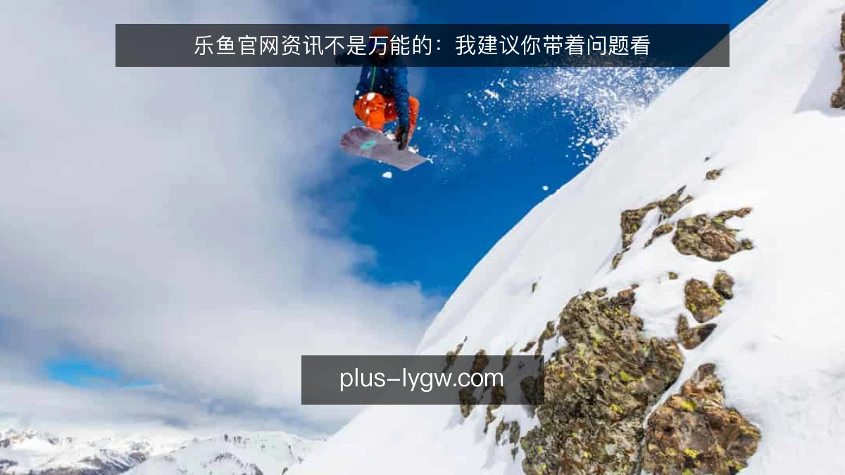 乐鱼官网资讯不是万能的：我建议你带着问题看
