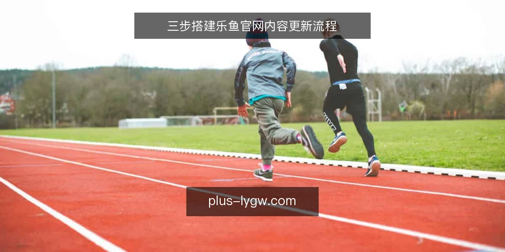三步搭建乐鱼官网内容更新流程 — 评估现状:盘点乐鱼官网内容底子 配图