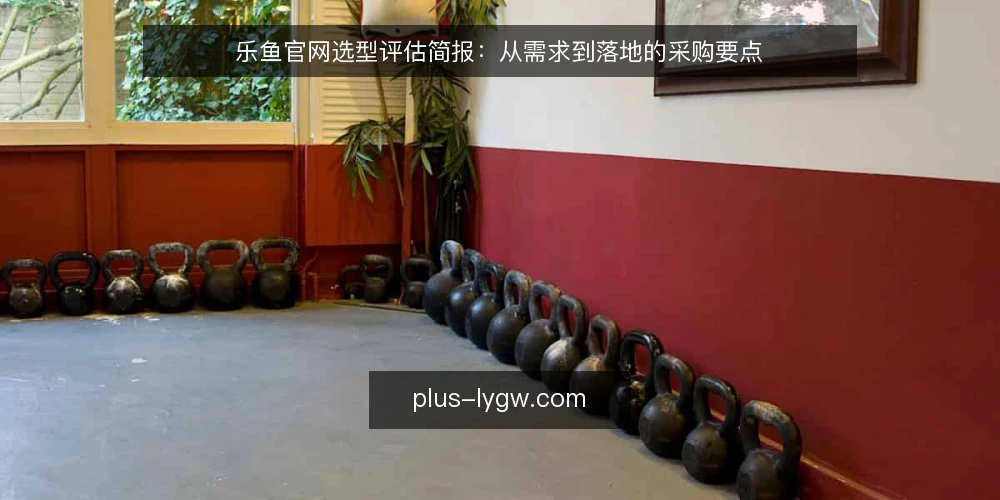 乐鱼官网选型评估简报：从需求到落地的采购要点 — 明确需求边界 配图