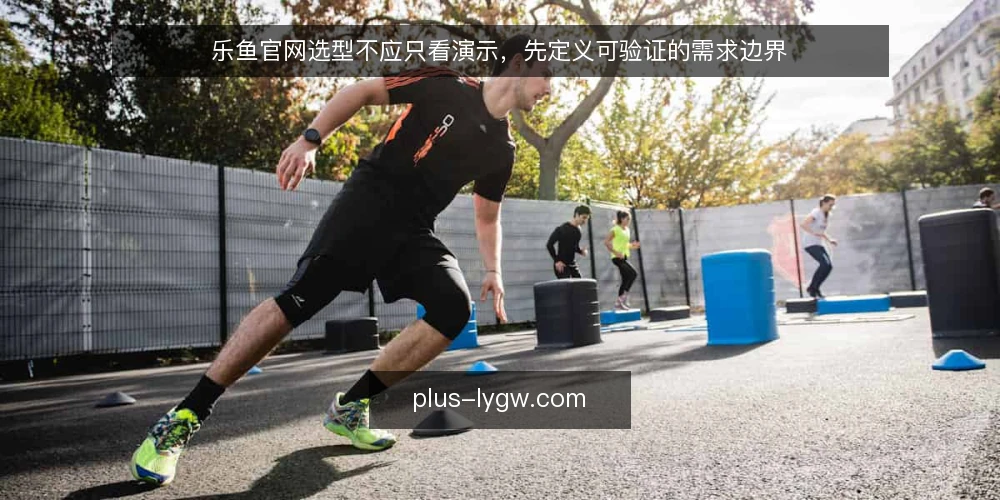 乐鱼官网选型不应只看演示,先定义可验证的需求边界 — 先定义需要,而不是先看演示 配图