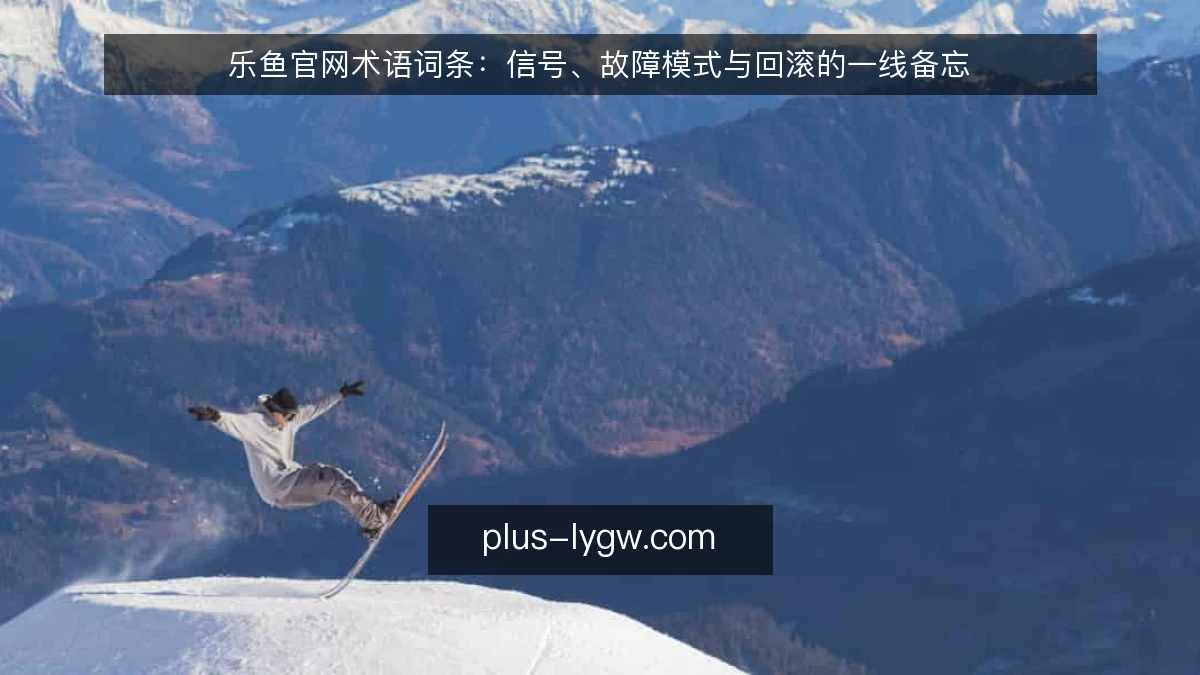 乐鱼官网术语词条：信号、故障模式与回滚的一线备忘